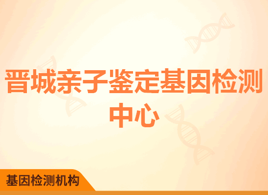 晋城亲子鉴定基因检测中心