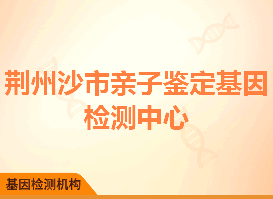 荆州沙市亲子鉴定基因检测中心