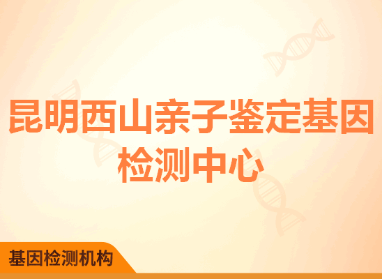 昆明西山亲子鉴定基因检测中心