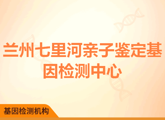 兰州七里河亲子鉴定基因检测中心