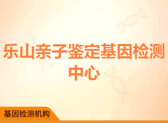 乐山亲子鉴定基因检测中心