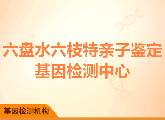 六盘水六枝特亲子鉴定基因检测中心