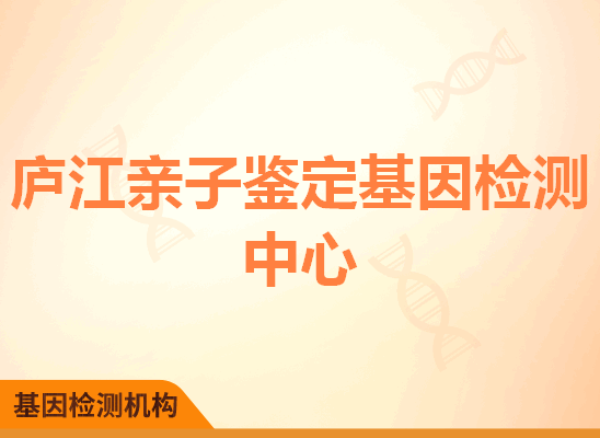 庐江亲子鉴定基因检测中心