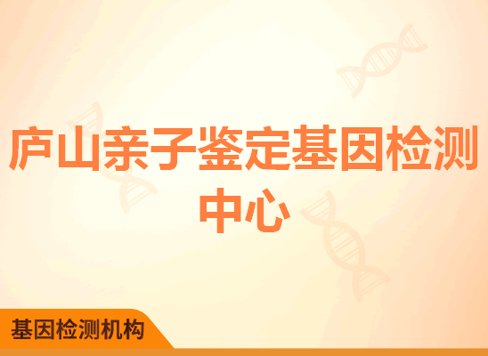 庐山亲子鉴定基因检测中心