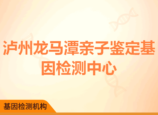 泸州龙马潭亲子鉴定基因检测中心