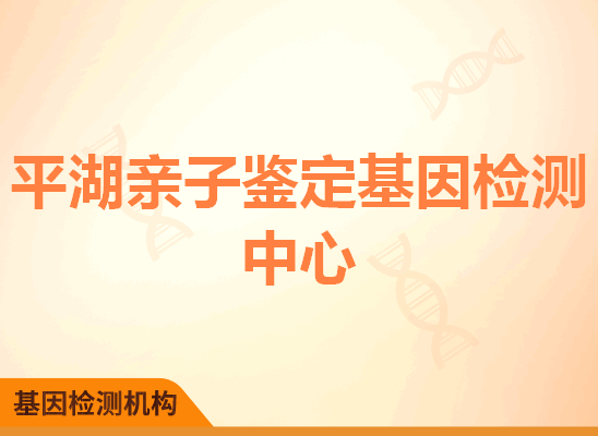 平湖亲子鉴定基因检测中心