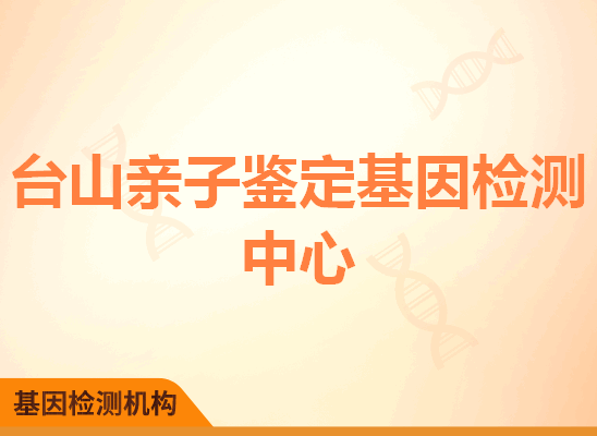 台山亲子鉴定基因检测中心