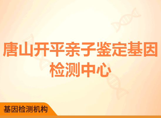 唐山开平亲子鉴定基因检测中心