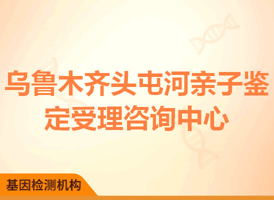 乌鲁木齐头屯河亲子鉴定受理咨询中心