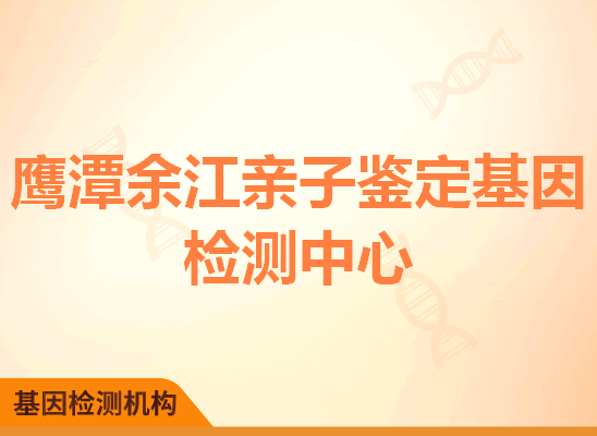 鹰潭余江亲子鉴定基因检测中心