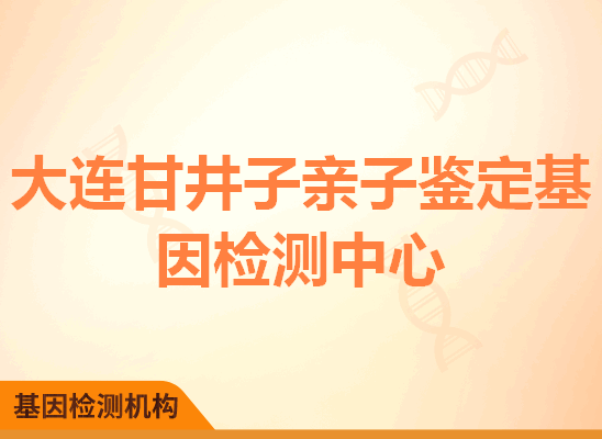 大连甘井子亲子鉴定基因检测中心