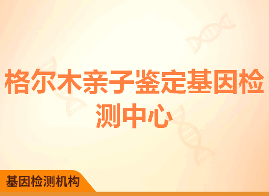 格尔木亲子鉴定基因检测中心