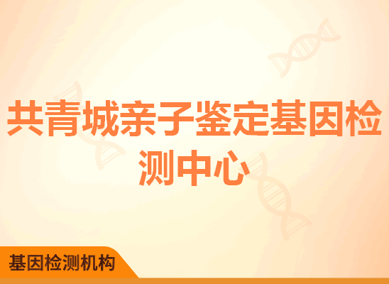 共青城亲子鉴定基因检测中心