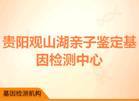 贵阳观山湖亲子鉴定基因检测中心