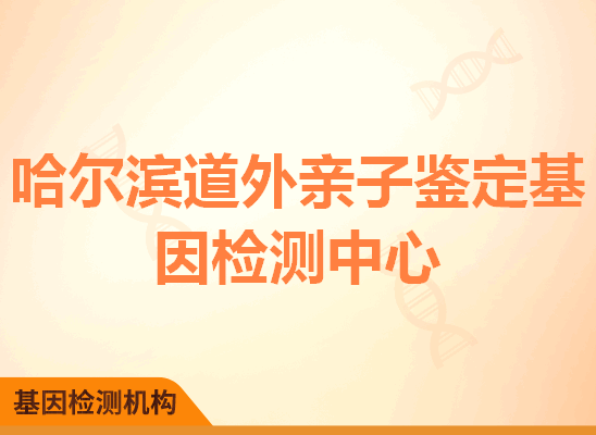 哈尔滨道外亲子鉴定基因检测中心