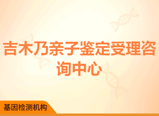 吉木乃亲子鉴定受理咨询中心