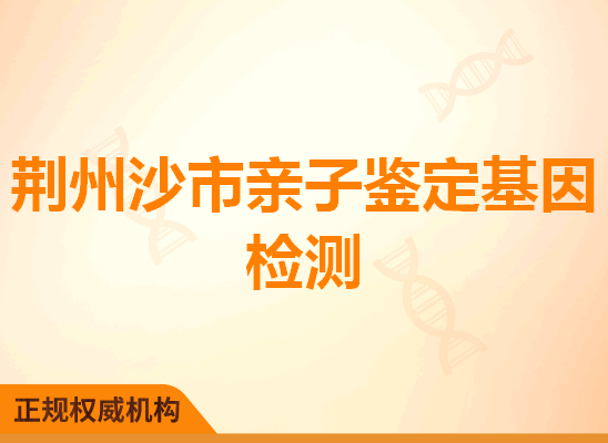 荆州沙市亲子鉴定基因检测