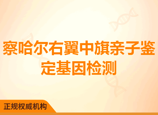 察哈尔右翼中旗亲子鉴定基因检测