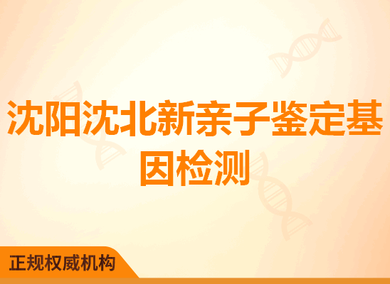 沈阳沈北新亲子鉴定基因检测