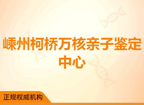 嵊州柯桥万核亲子鉴定中心