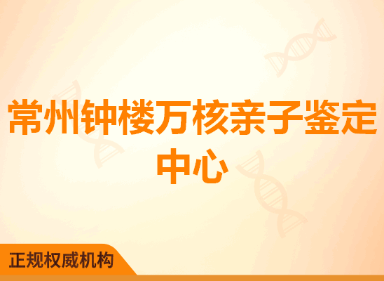 常州钟楼万核亲子鉴定中心