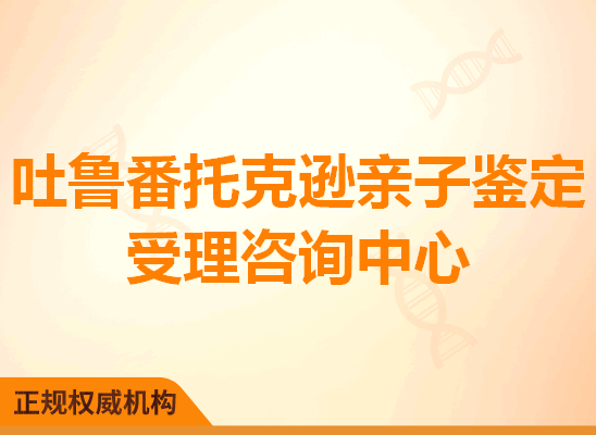 吐鲁番托克逊亲子鉴定受理咨询处