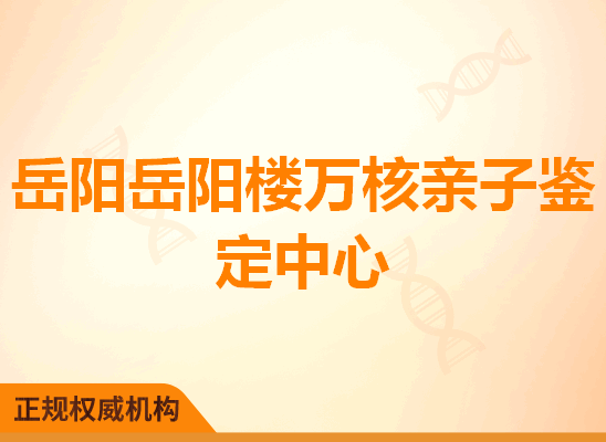 岳阳岳阳楼万核亲子鉴定中心