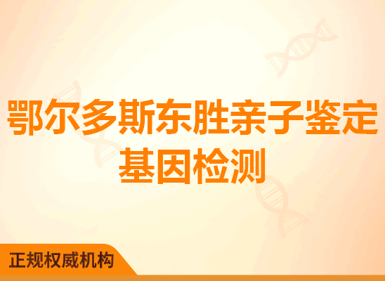 鄂尔多斯东胜亲子鉴定基因检测