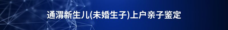 通山新生儿(未婚生子)上户亲子鉴定